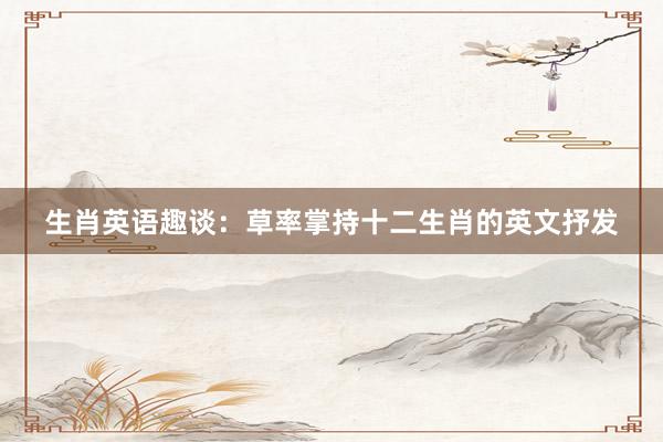 生肖英语趣谈：草率掌持十二生肖的英文抒发