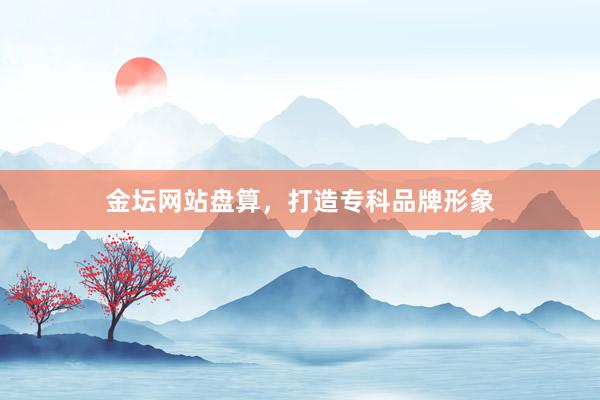 金坛网站盘算，打造专科品牌形象