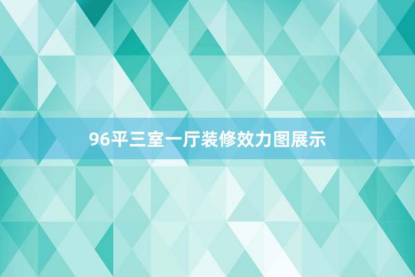 96平三室一厅装修效力图展示
